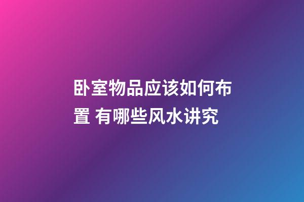卧室物品应该如何布置 有哪些风水讲究